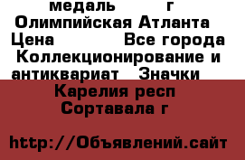 18.2) медаль : 1996 г - Олимпийская Атланта › Цена ­ 1 999 - Все города Коллекционирование и антиквариат » Значки   . Карелия респ.,Сортавала г.
